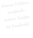 Wenn Tlten  einfach wre, hiee es Fussball