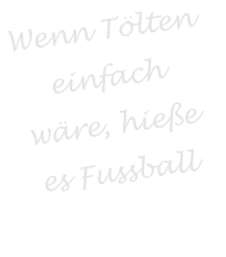 Wenn Tlten  einfach wre, hiee es Fussball